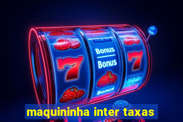 maquininha inter taxas